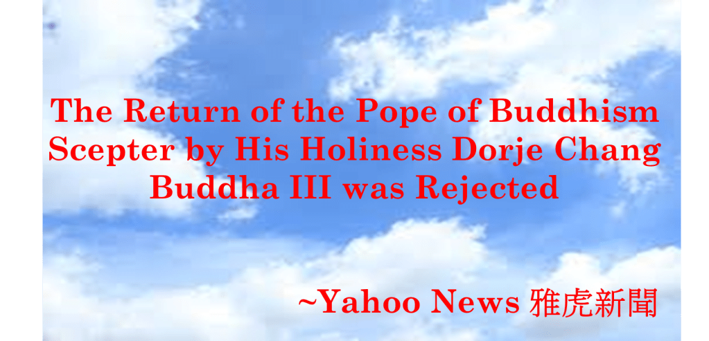 The Return of the Pope of Buddhism Scepter by His Holiness Dorje Chang Buddha III was Rejected-Yahoo News 雅虎新聞