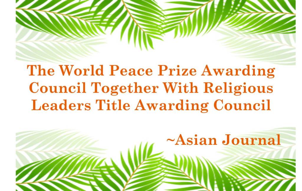THE WORLD PEACE PRIZE AWARDING COUNCIL TOGETHER WITH RELIGIOUS LEADERS TITLE AWARDING~ASIAN JOURNAL