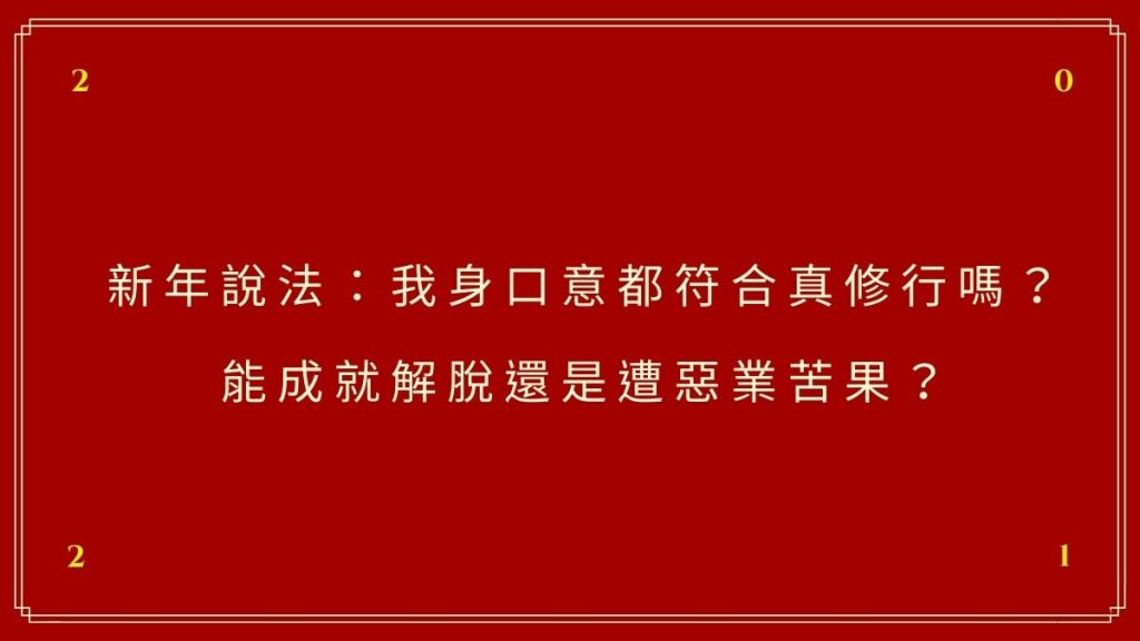 新年說法：我身口意都符合真修行嗎？能成就解脫還是遭惡業苦果？