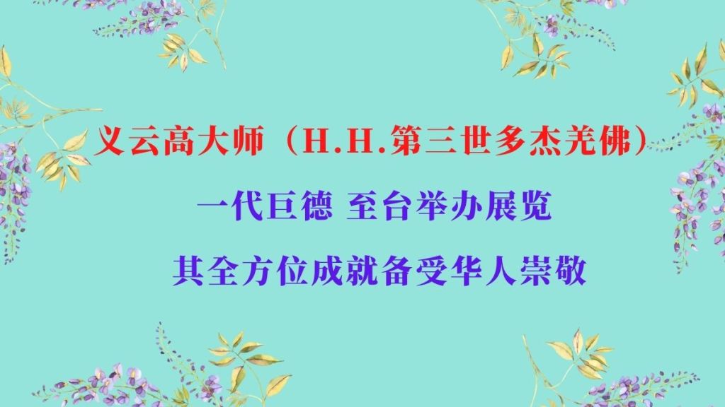义云高大师（H.H.第三世多杰羌佛）一代巨德 至台举办展览 其全方位成就备受华人崇敬