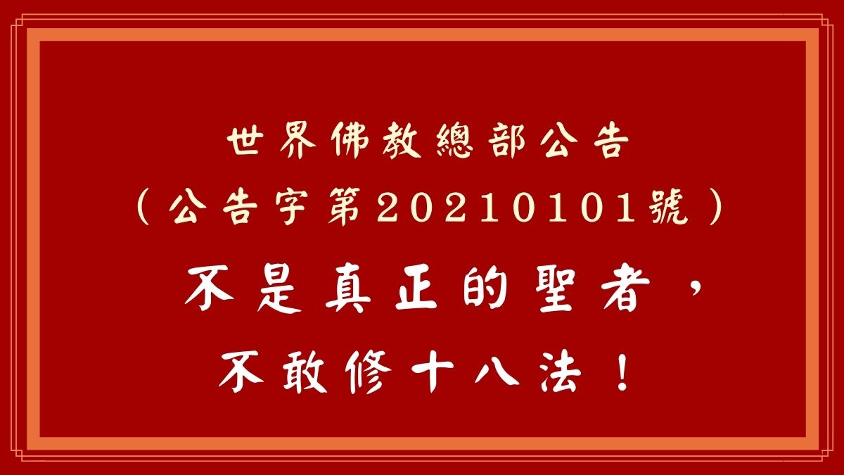 世界佛教總部公告 （公告字第20210101號） 不是真正的聖者，不敢修十八法！