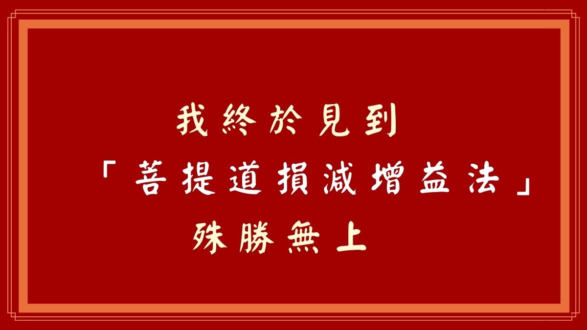 我終於見到 「菩提道損減增益法」 殊勝無上